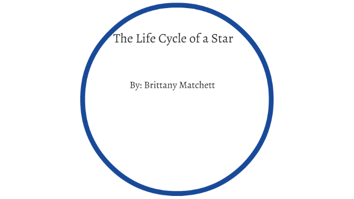 The Life Cycle of a Star by Brittany Matchett on Prezi