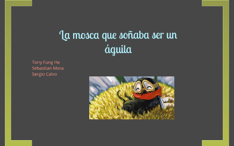 la mosca que soñaba ser un águila by tony fung on Prezi Next