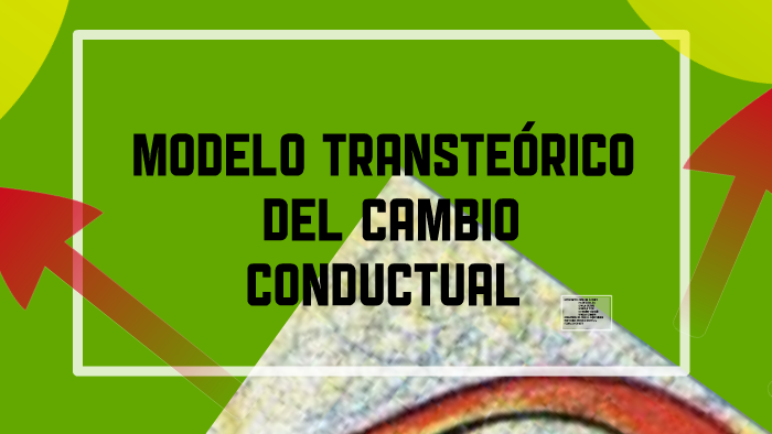 MODELO TRANSTEÓRICO DEL CAMBIO CONDUCTUAL by vanessa zambra