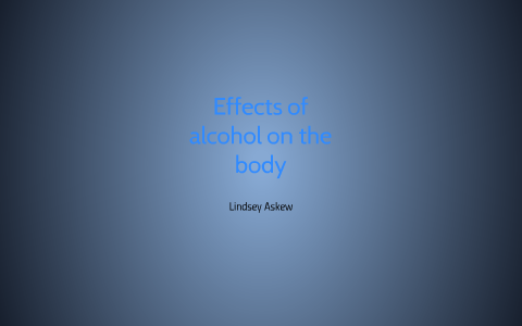 Effects of alcohol on the body by lindsey askew on Prezi