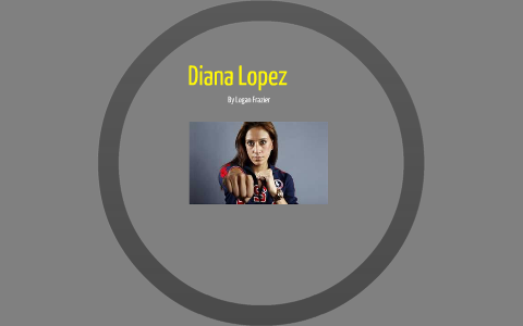 Diana Lopez by logan frazier on Prezi