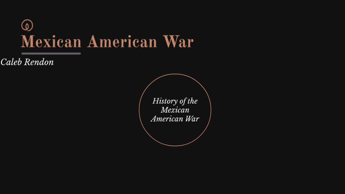 Mexican American War by Caleb Rendon on Prezi