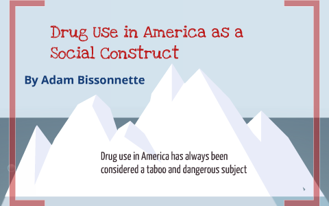 Drug Use as a Social Construct by Adam Bissonnette on Prezi