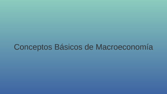 Macroeconomía: Conceptos de Básicos by Ivann Hernandez on Prezi