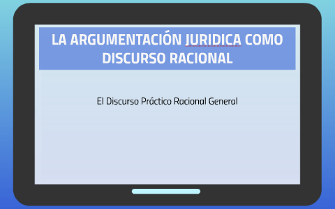 LA ARGUMENTACIÓN JURIDICA COMO DISCURSO RACIONAL by Felipe Maury on Prezi