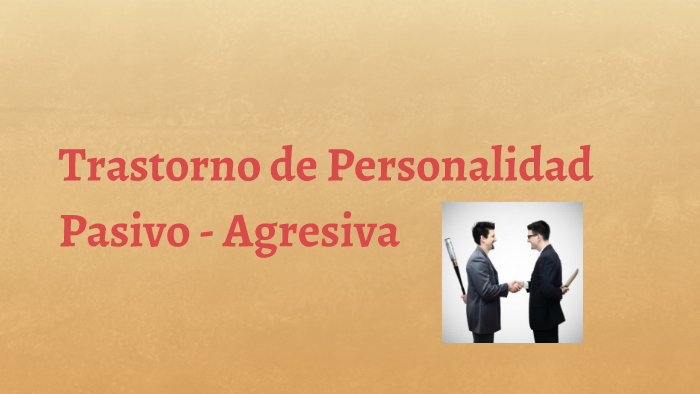 Trastorno de Personalidad Pasiva - Agresiva by Jennifer Pomares on Prezi