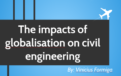 The impacts of globalisation on civil engineering by Vinícius Formiga ...