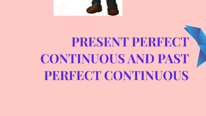 PRESENT PERFECT CONTINUOUS AND PAST PERFECT CONTINUOUS by on Prezi