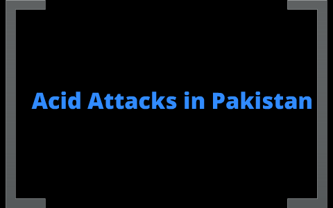 Acid Attackes In Pakistan by Matthew Duncan on Prezi