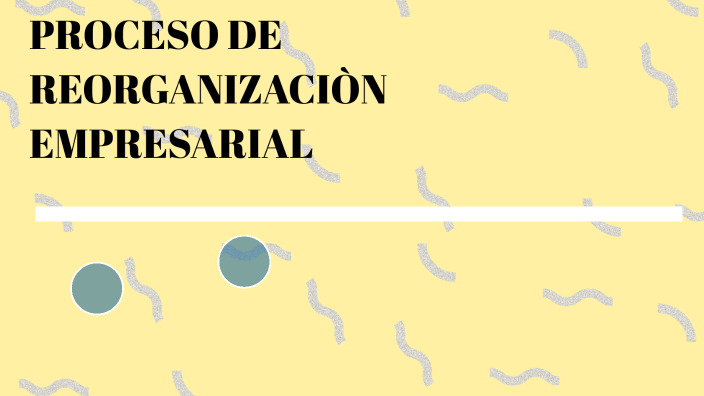 PROCESO DE REORGANIZACION EMPRESARIAL by Yeni Bernal on Prezi