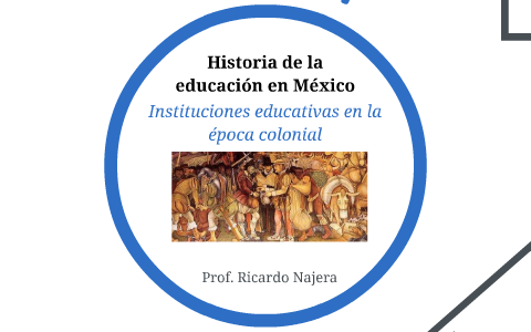 Instituciones educativas en la época colonial by victor bernal on Prezi