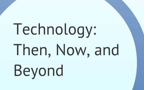 Technology: Then, Now, And Beyond By Erin B On Prezi