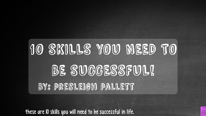 10 skills you need to be successful by Pres Pallett on Prezi