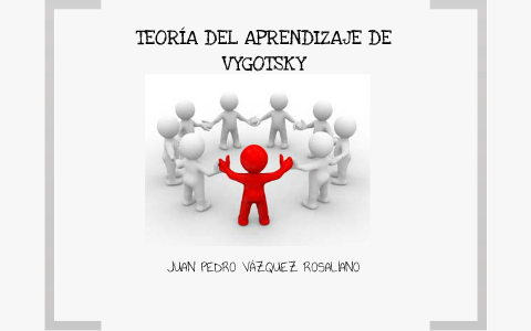 TEORÍA DEL APRENDIZAJE DE VIGOTSKY by Juan Pedro Vázquez on Prezi