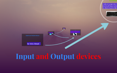 Input and Output devices by Aisha Ahmed on Prezi