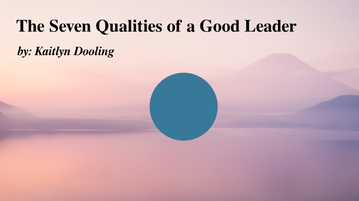 The Seven Qualities of a Good Leader by Kaitlyn Dooling on Prezi