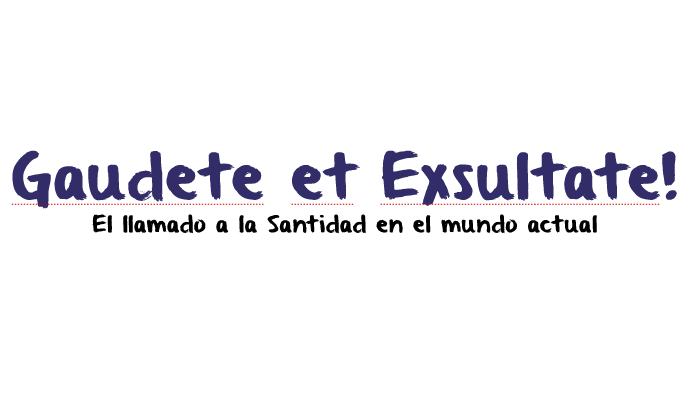 GAUDETE ET EXSULTATE = ALEGRENSE Y REGOCIJENSE: SOBRE EL LLAMADO A LA  SANTIDAD EN EL MUNDO ACTUAL