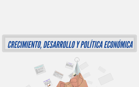 CRECIMIENTO, DESARROLLO Y POLÍTICA ECONOMICA by Angelica Rozo on Prezi