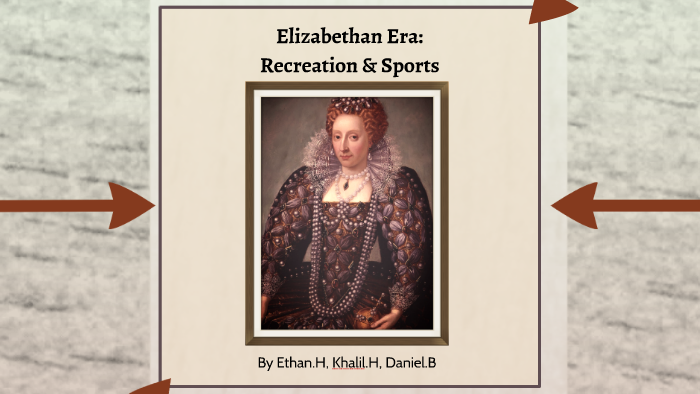 Recreation And Sports In The Elizabethan Era Elizabethan Era: Recreation & Sports by Ethan Hou on Prezi