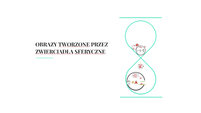 OBRAZY TWORZONE PRZEZ ZWIERCIADŁA SFERYCZNE by Franciszek Kulpa on Prezi