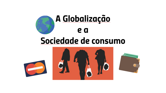 A Globalização e a Sociedade de Consumo by Cristiano Oliveira on Prezi