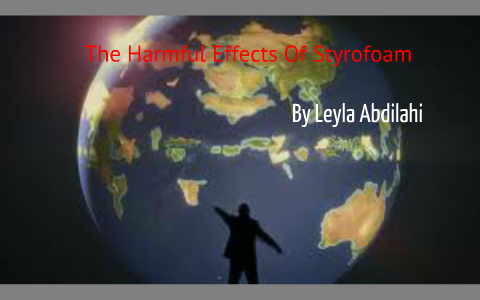 the Harmful Effects of Styrofoam by Leyla Adan on Prezi