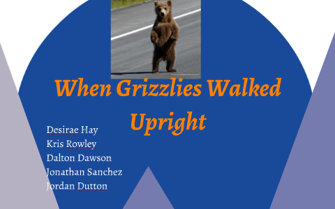 When Grizzlies Walked Upright by Desirae Hay on Prezi