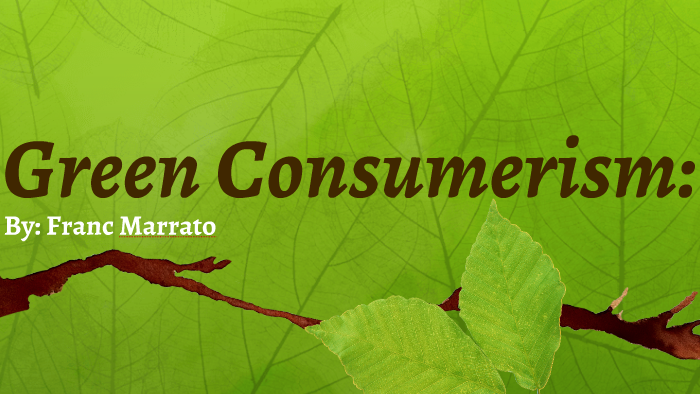 Green Consumerism: By Franc Marrato On Prezi