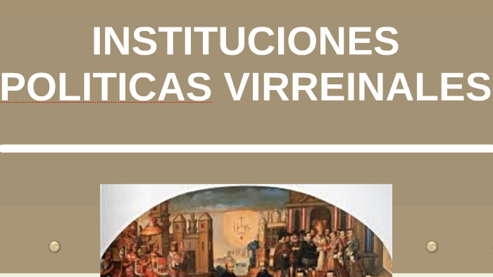 INSTITUCIONES POLITICAS VIRREINALES By Diana Chapilliquen On Prezi