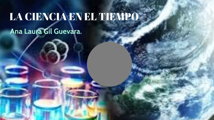 LA CIENCIA EN EL TIEMPO by Ana gil on Prezi