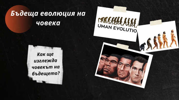 Бъдеща еволюция на човека by Нели Георгиева on Prezi