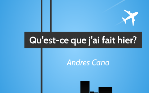 Qu'est-ce Que J'ai Fait Hier? By Andres Cano On Prezi