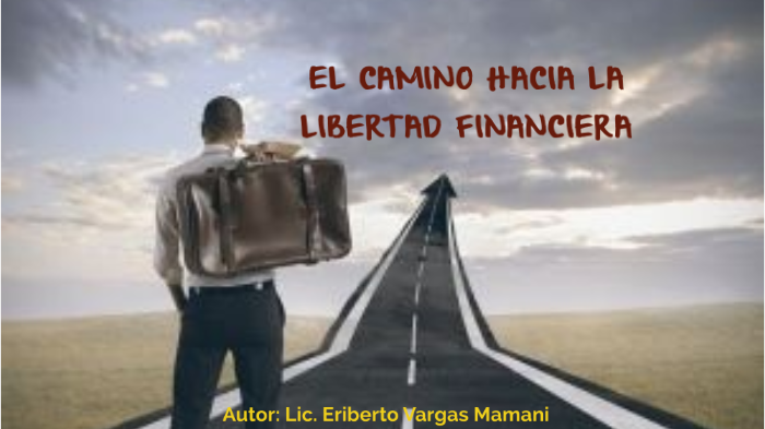 EL CAMINO HACIA LA LIBERTAD FINANCIERA by Bettho Vargas Mamani on Prezi