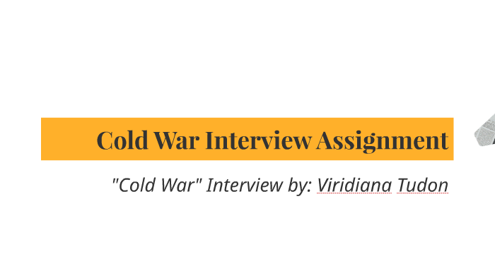Cold War Interview Assignment by Viry Tudon on Prezi