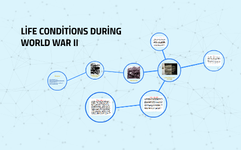 L FE COND T ONS DUR NG WORLD WAR II By Irem Camurlu On Prezi