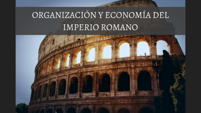 ORGANIZACIÓN Y ECONOMÍA DEL IMPERIO ROMANO by Esther Pastor on Prezi