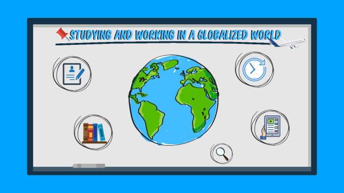Studying And Working In A Globalized World Studying and working in a globalized world by xaver Vogel on Prezi