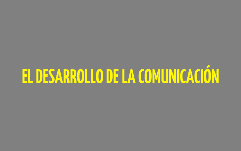 EL DESARROLLO DE LA COMUNICACIÓN by claudio de la puente on Prezi
