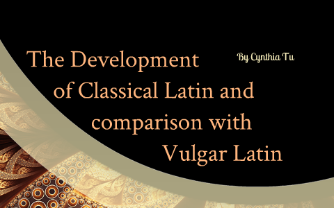 The Development Of Classical Latin And Comparison With Vulgar Latin By Cynthia Tu prezi