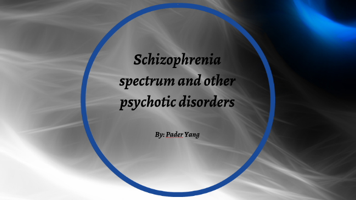 Schizoprenia spectrum and other psychotic disorders by Pader Yang on Prezi