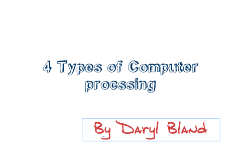 4 types of Computer Processing by daryl bland on Prezi