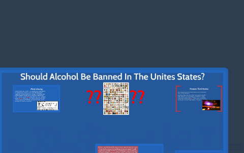 Should Alcohol Be Banned In The Unites States? by Jason C on Prezi