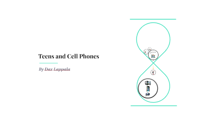 Teens and Cell Phones by Dax Lappala on Prezi