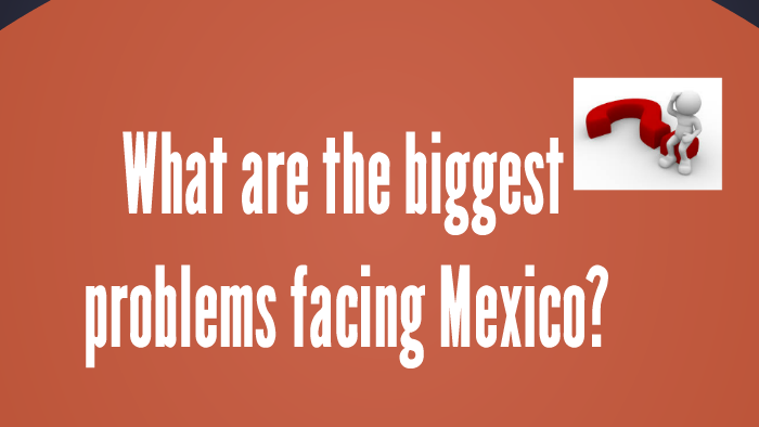 what-are-the-biggest-problems-facing-mexico-by-xcaret-avila-on-prezi