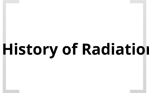 History of Radiation by Leslie Murdoch on Prezi