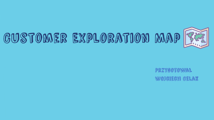 Customer Exploration Map by Wojciech Celak on Prezi