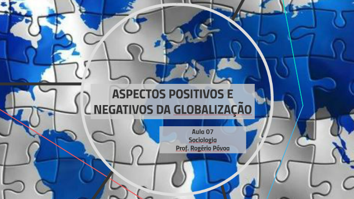 ASPECTOS POSITIVOS E NEGATIVOS DA GLOBALIZAÇÃO by Rogério Póvoa on Prezi