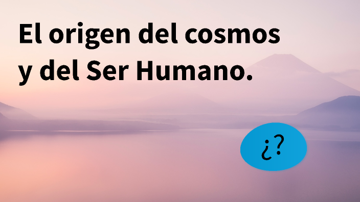 El origen del cosmos y del Ser Humano by Eddy Apolo on Prezi