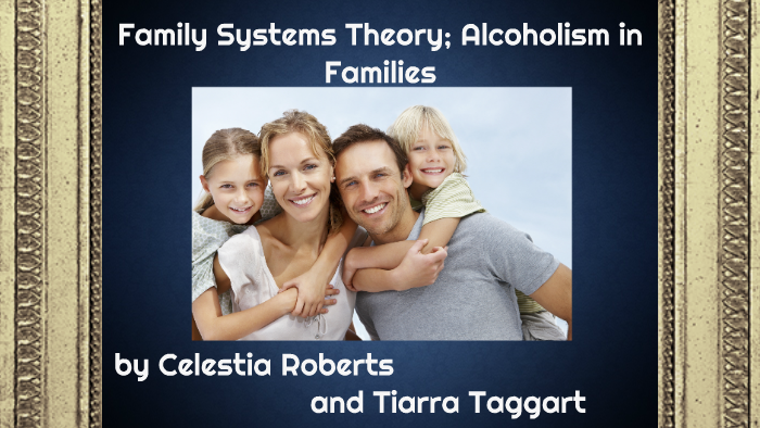 Family Systems Theory; Alcoholism in Families by Tiarra Taggart on Prezi
