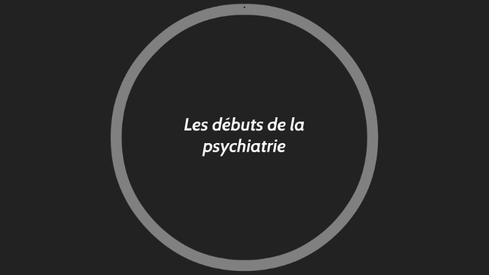 Les débuts de la psychiatrie by victoria Kyungu on Prezi